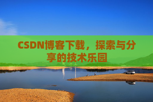 CSDN博客下载，探索与分享的技术乐园